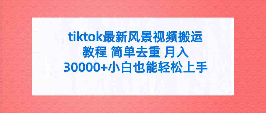 tiktok最新风景视频搬运教程 简单去重 月入30000+附全套工具-创客项目库