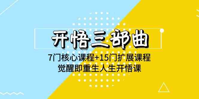 开悟 三部曲 7门核心课程+15门扩展课程，觉醒即重生人生开悟课(高清无水印)-创客项目库