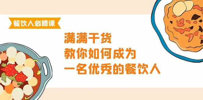 餐饮人必修课，满满干货，教你如何成为一名优秀的餐饮人（47节课）-创客项目库