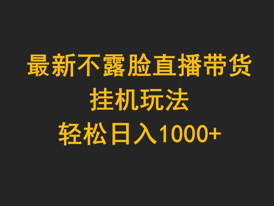 最新不露脸直播带货，挂机玩法，轻松日入1000+-创客项目库