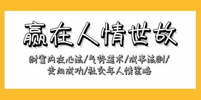 赢在-人情世故：财富内在心法/气势道术/成事法则/走向成功/社交与人情策略-创客项目库