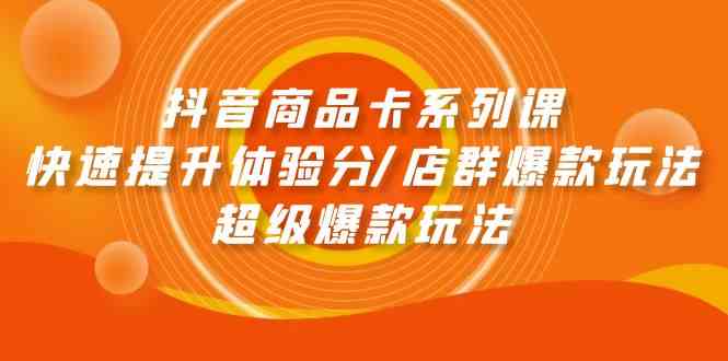 抖音商品卡系列课：快速提升体验分/店群爆款玩法/超级爆款玩法-创客项目库