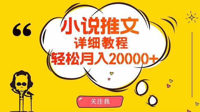 简单操作，月入20000+，详细教程！小说推文项目赚钱秘籍！-创客项目库