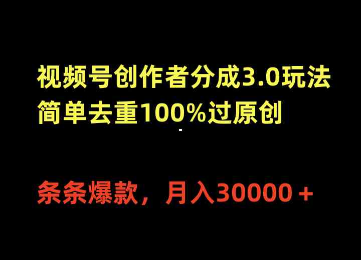 视频号创作者分成3.0玩法，简单去重100%过原创，条条爆款，月入30000＋-创客项目库