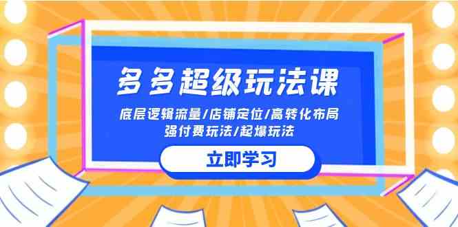 2024多多 超级玩法课 流量底层逻辑/店铺定位/高转化布局/强付费/起爆玩法-创客项目库