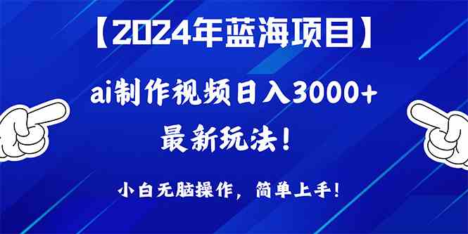 2024年蓝海项目，通过ai制作视频日入3000+，小白无脑操作，简单上手！-创客项目库