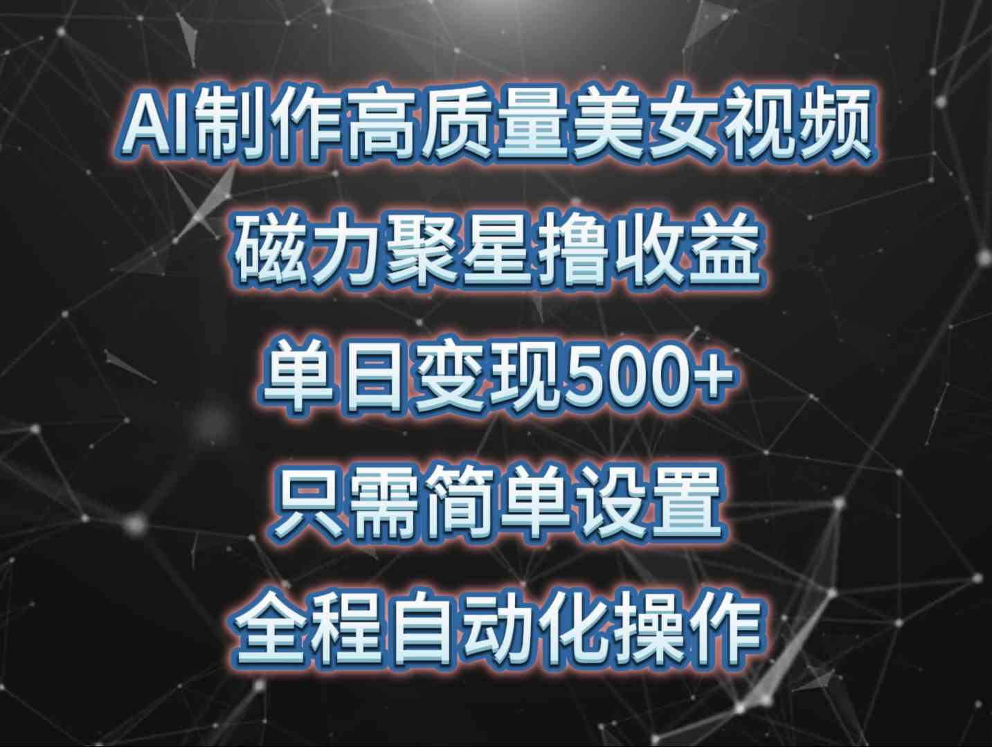 AI制作高质量美女视频，磁力聚星撸收益，单日变现500+，只需简单设置，…-创客项目库