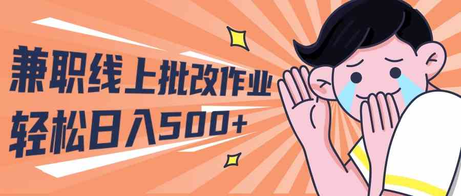 2024兼职线上批改作业学生宝妈轻松日入500+-创客项目库