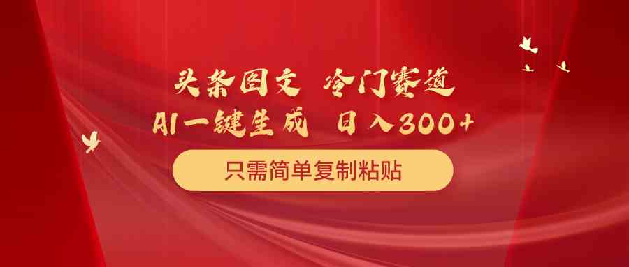 头条图文 冷门赛道 只需简单复制粘贴 几分钟一条作品 日入300+-创客项目库