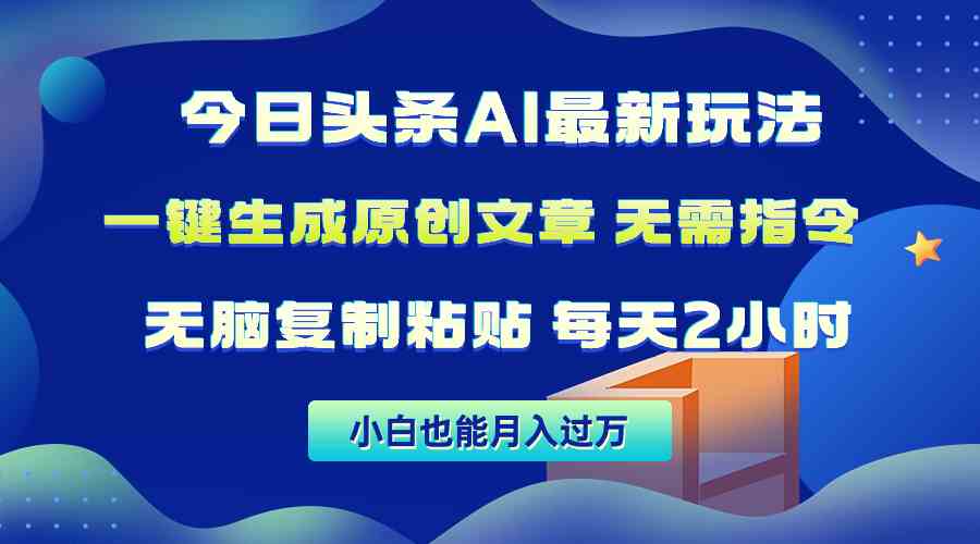 今日头条AI最新玩法  无需指令 无脑复制粘贴 1分钟一篇原创文章 月入过万-创客项目库