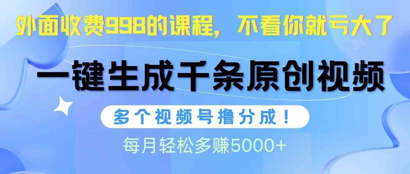 视频号软件辅助日产1000条原创视频，多个账号撸分成收益，每个月多赚5000+-创客项目库