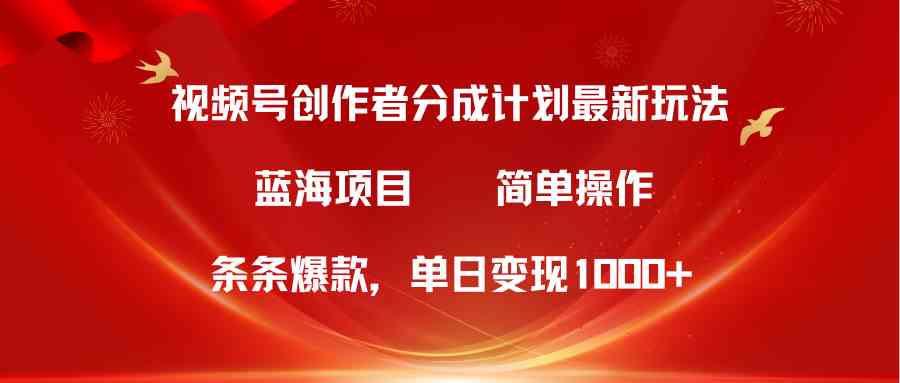 视频号创作者分成5.0，最新方法，条条爆款，简单无脑，单日变现1000+-创客项目库