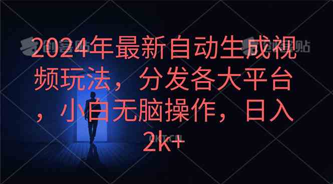 2024年最新自动生成视频玩法，分发各大平台，小白无脑操作，日入2k+-创客项目库