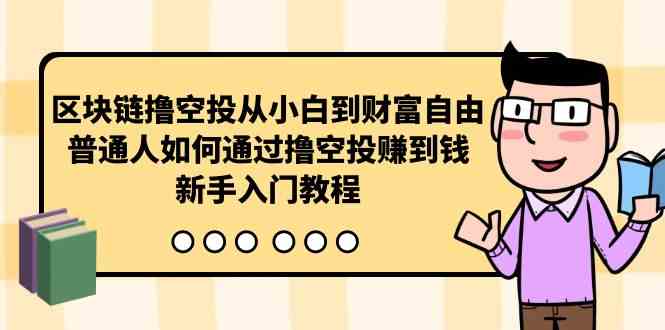 区块链撸空投从小白到财富自由，普通人如何通过撸空投赚钱，新手入门教程-创客项目库