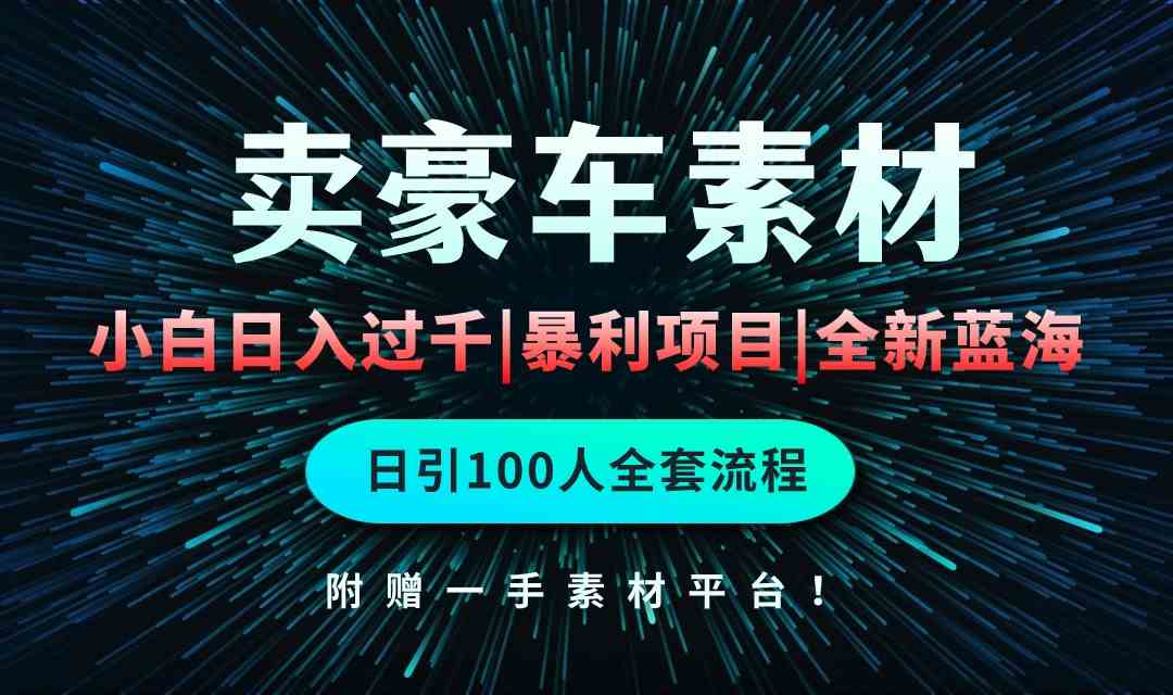 通过卖豪车素材日入过千，空手套白狼！简单重复操作，全套引流流程.！-创客项目库