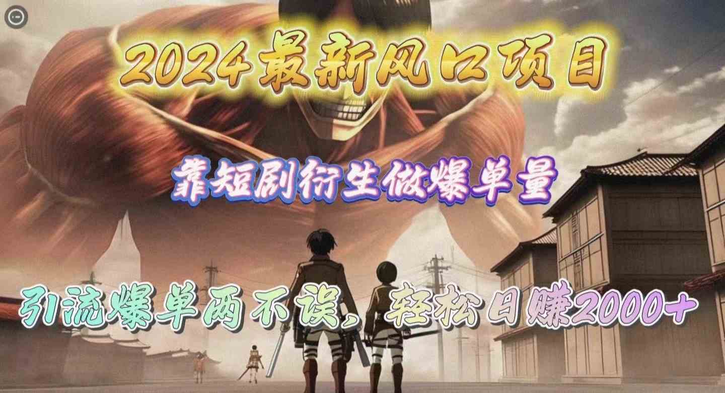 2024最新风口项目，靠短剧衍生做爆单量，引流爆单轻松日赚2000+-创客项目库