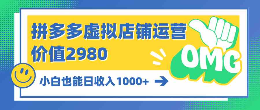 拼多多虚拟店铺运营：小白也能日收入1000+-创客项目库