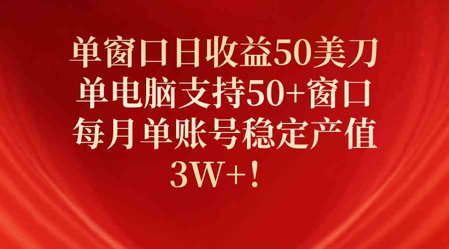 单窗口日收益50美刀，单电脑支持50+窗口，每月单账号稳定产值3W+！-创客项目库