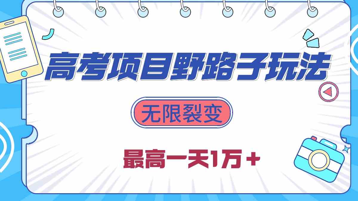 2024高考项目野路子玩法，无限裂变，最高一天1W＋！-创客项目库