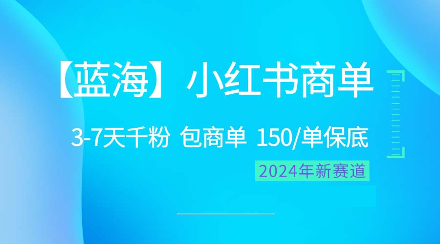 2024蓝海项目【小红书商单】超级简单，快速千粉，最强蓝海，百分百赚钱-创客项目库