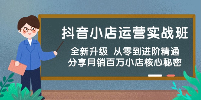 抖音小店运营实战班，全新升级 从零到进阶精通 分享月销百万小店核心秘密-创客项目库