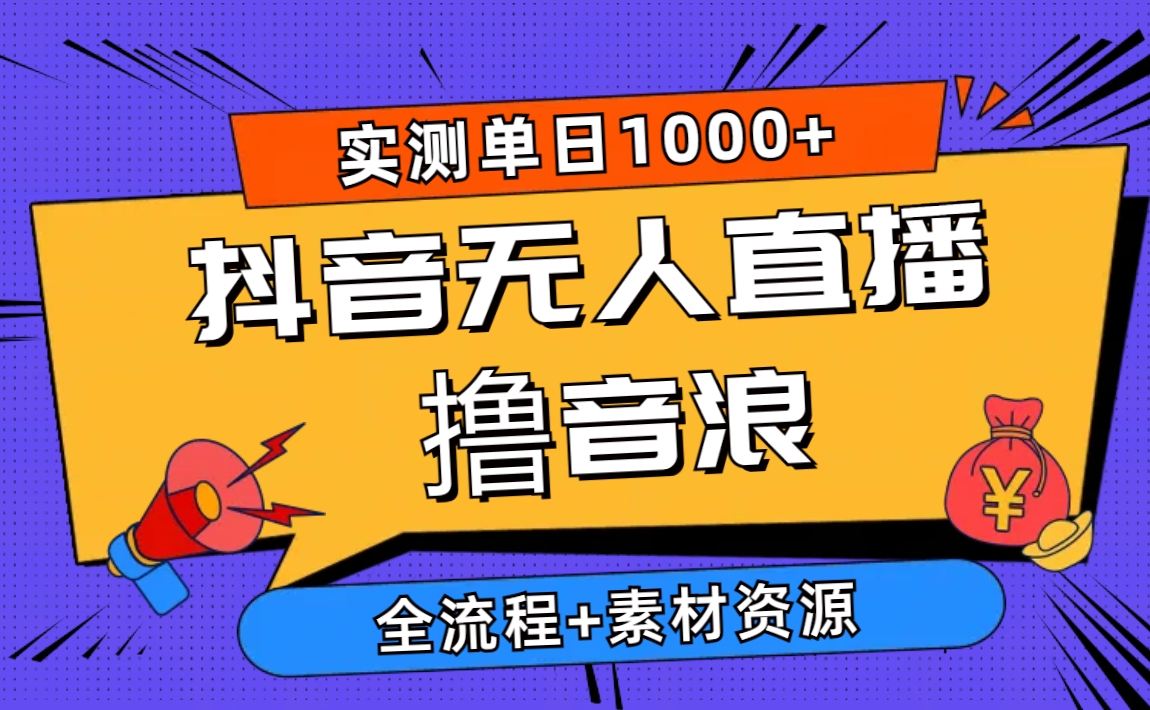 2024抖音无人直播撸音浪新玩法 日入1000+ 全流程+素材资源-创客项目库