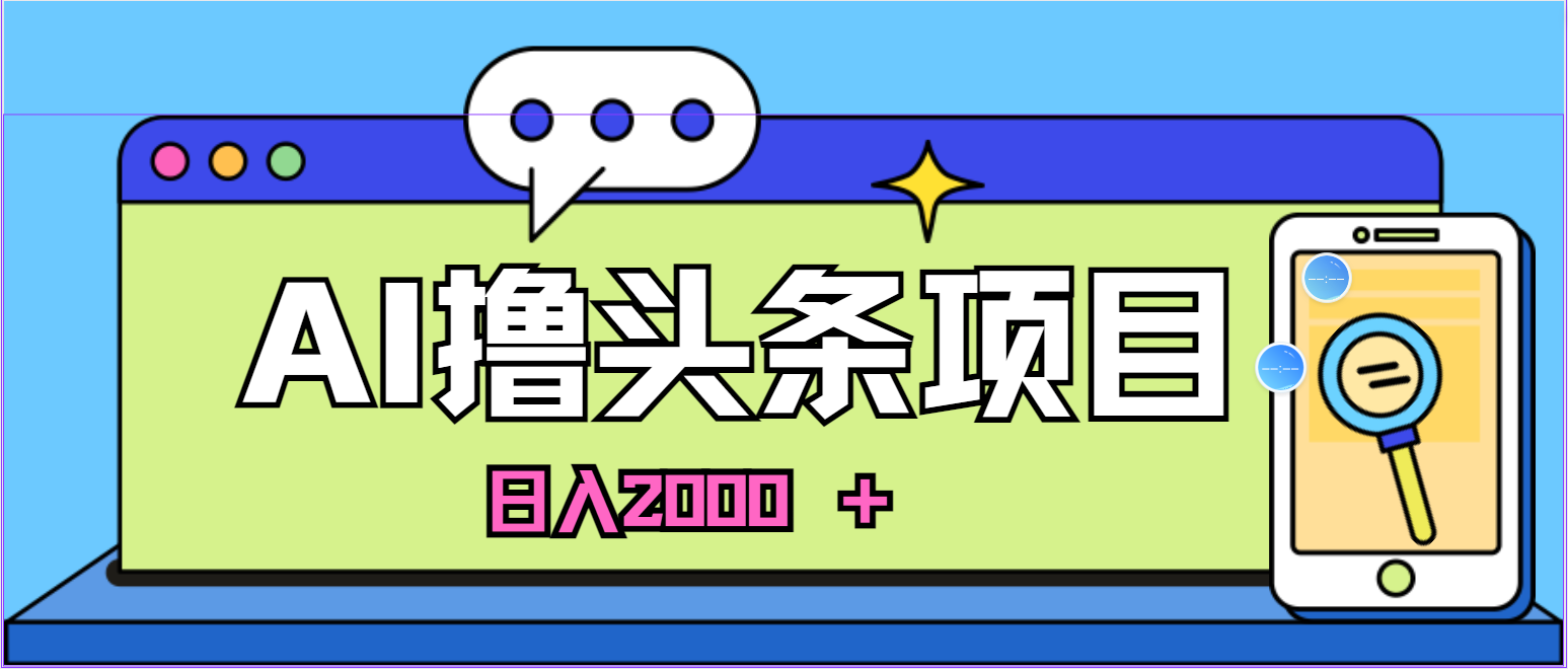 蓝海项目，AI撸头条，当天起号，第二天见收益，小白可做，日入2000＋的…-创客项目库