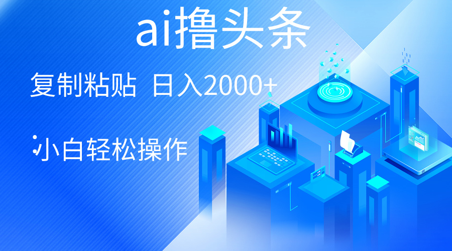 AI一键生成爆款文章撸头条 轻松日入2000+，小白操作简单， 收益无上限-创客项目库