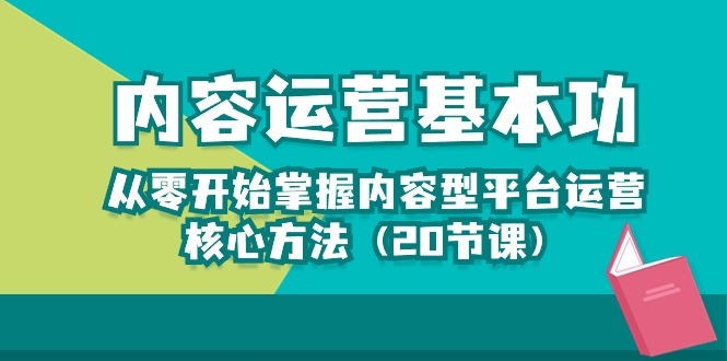 内容运营-基本功：从零开始掌握内容型平台运营核心方法（20节课）-创客项目库