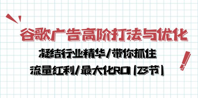 谷歌广告高阶打法与优化，凝结行业精华/带你抓住流量红利/最大化ROI(23节)-创客项目库