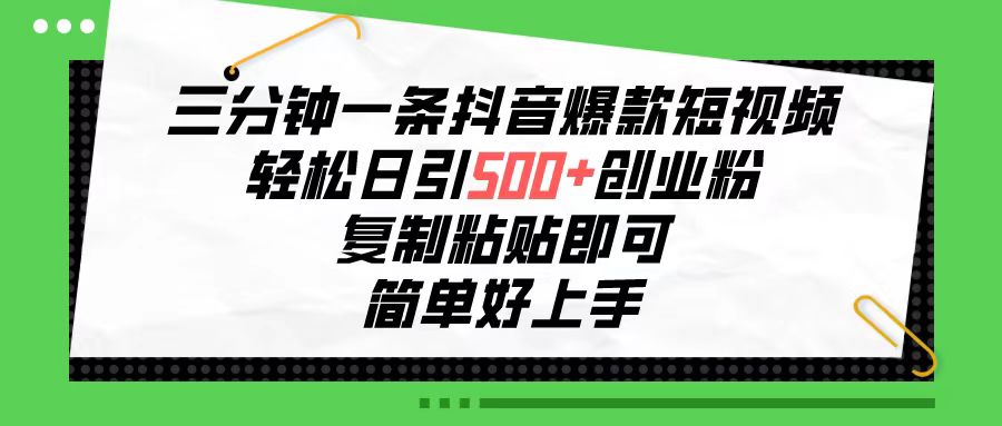 三分钟一条抖音爆款短视频，轻松日引500+创业粉，复制粘贴即可，简单好…-创客项目库