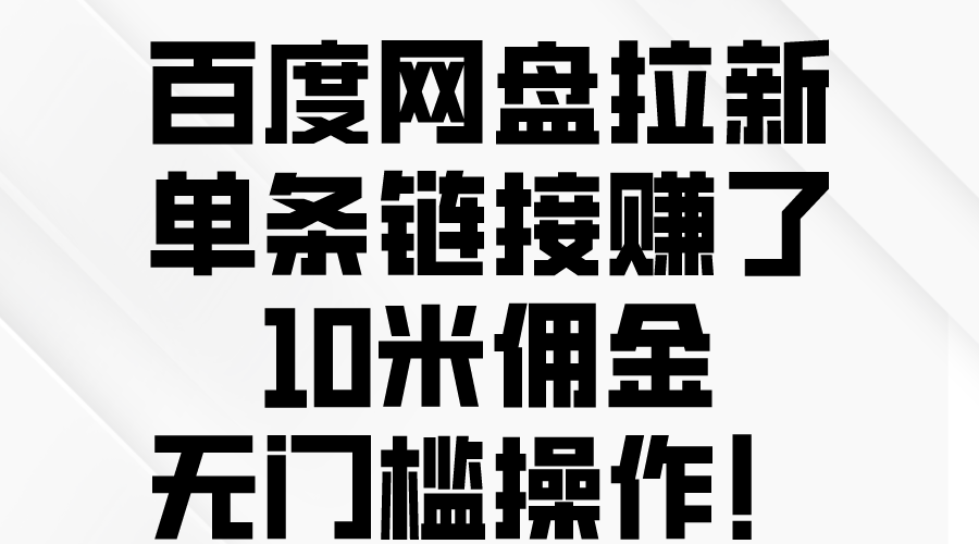 百度网盘拉新，单条链接赚了10米佣金，无门槛操作！-创客项目库