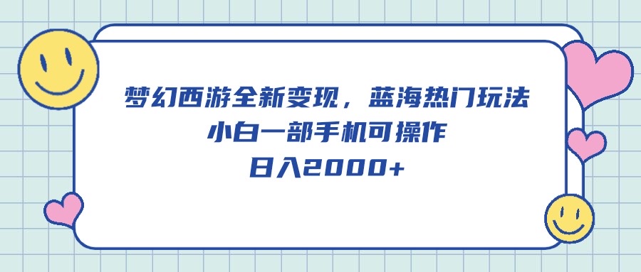 梦幻西游全新变现，蓝海热门玩法，小白一部手机可操作，日入2000+-创客项目库