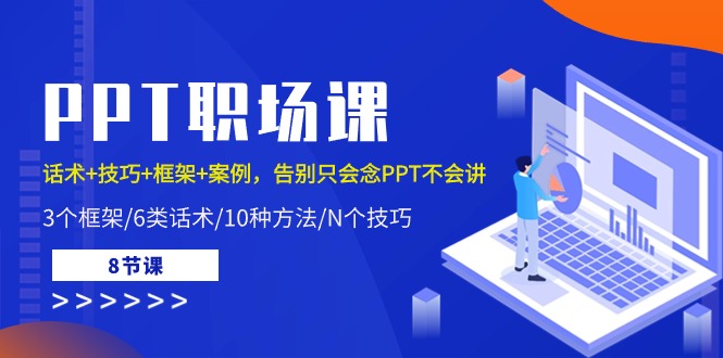 PPT职场课：话术+技巧+框架+案例，告别只会念PPT不会讲（8节课）-创客项目库