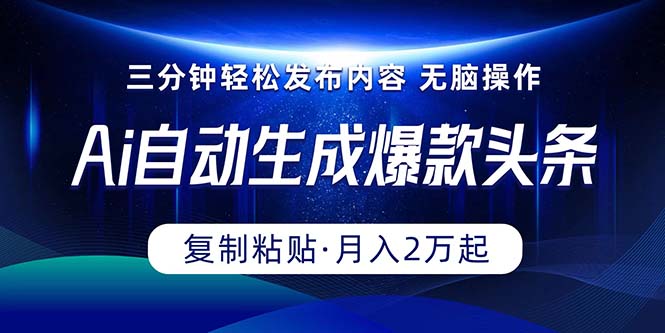 Ai一键自动生成爆款头条，三分钟快速生成，复制粘贴即可完成， 月入2万+-创客项目库