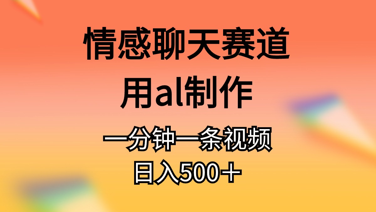 情感聊天赛道用al制作一分钟一条视频日入500＋-创客项目库