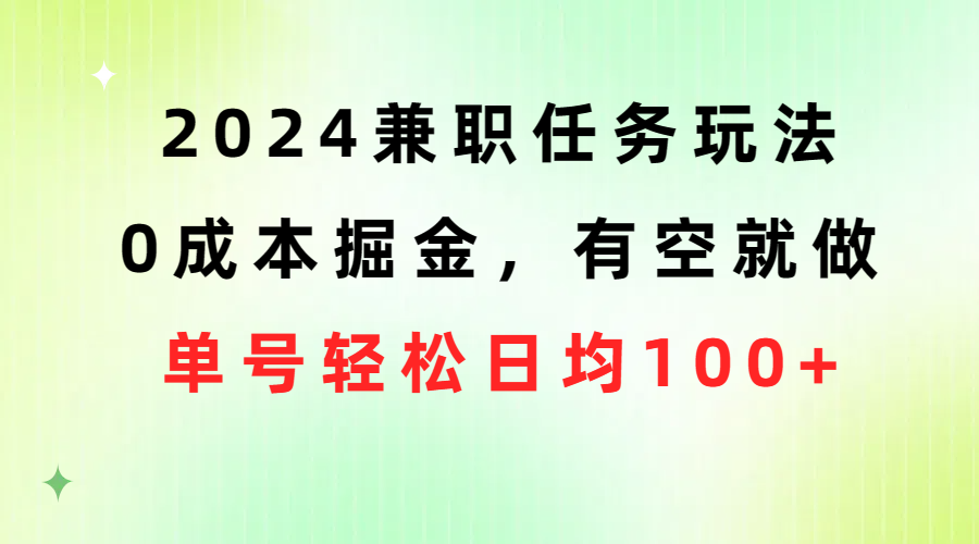 2024兼职任务玩法 0成本掘金，有空就做 单号轻松日均100+-创客项目库