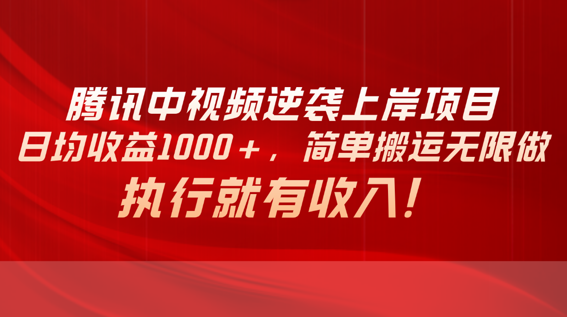 腾讯中视频项目，日均收益1000+，简单搬运无限做，执行就有收入-创客项目库