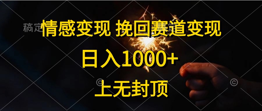 情感变现，挽回赛道变现，日入1000+，上无封顶-创客项目库