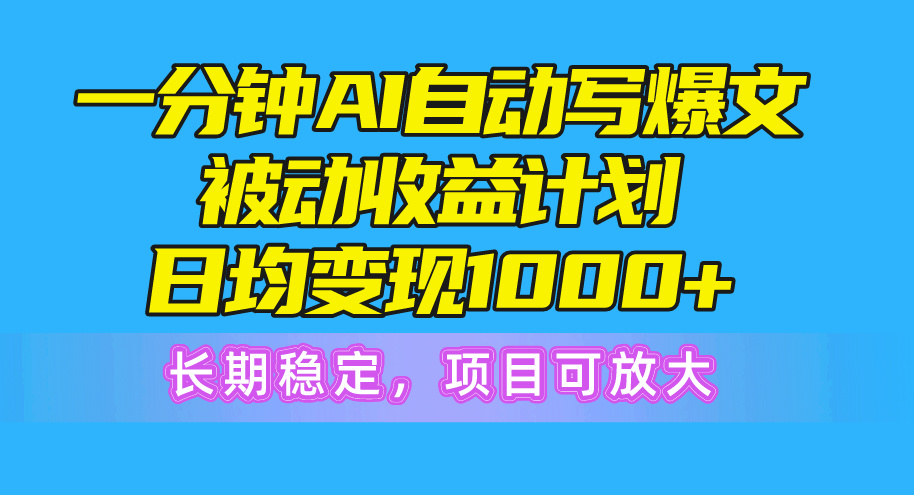 一分钟AI爆文被动收益计划，日均变现1000+，长期稳定，项目可放大-创客项目库