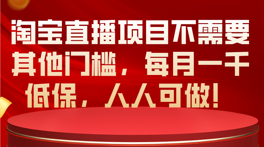 淘宝直播项目不需要其他门槛，每月一千低保，人人可做！-创客项目库