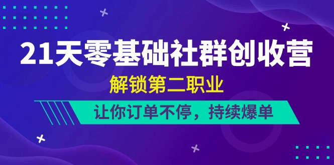 21天-零基础社群 创收营，解锁第二职业，让你订单不停，持续爆单（22节）-创客项目库