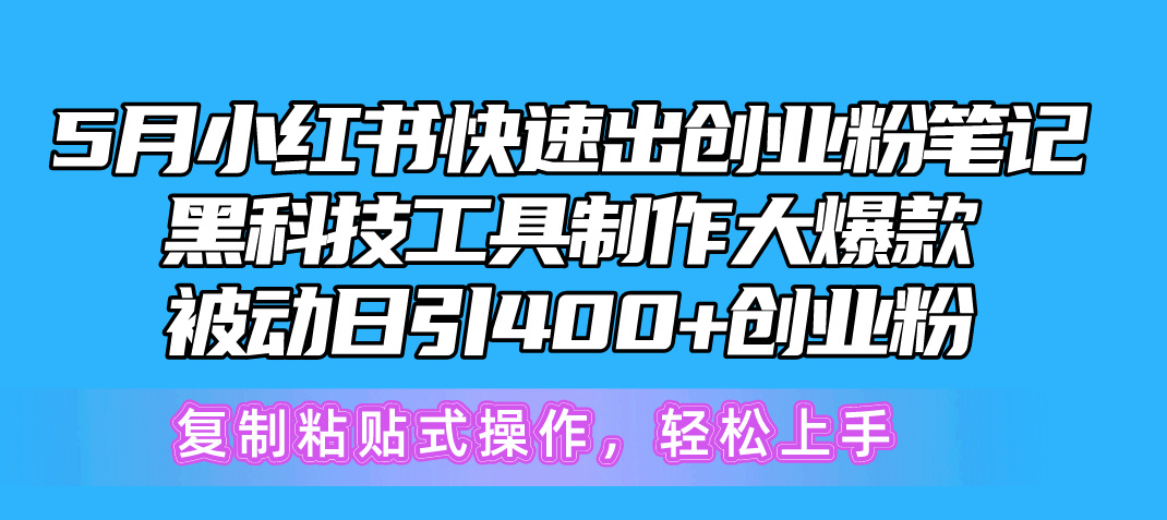 5月小红书快速出创业粉笔记，黑科技工具制作小红书爆款，复制粘贴式操…-创客项目库