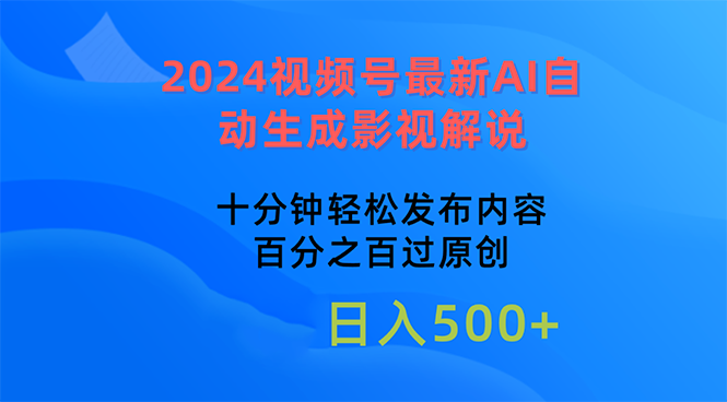 2024视频号最新AI自动生成影视解说，十分钟轻松发布内容，百分之百过原…-创客项目库