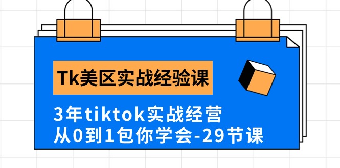 Tk美区实战经验课程分享，3年tiktok实战经营，从0到1包你学会（29节课）-创客项目库