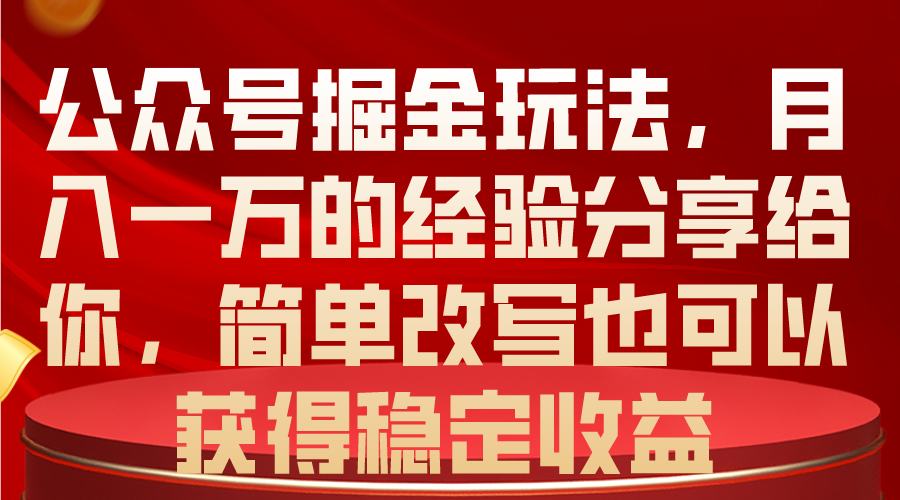 公众号掘金玩法，月入一万的经验分享给你，简单改写也可以获得稳定收益-创客项目库