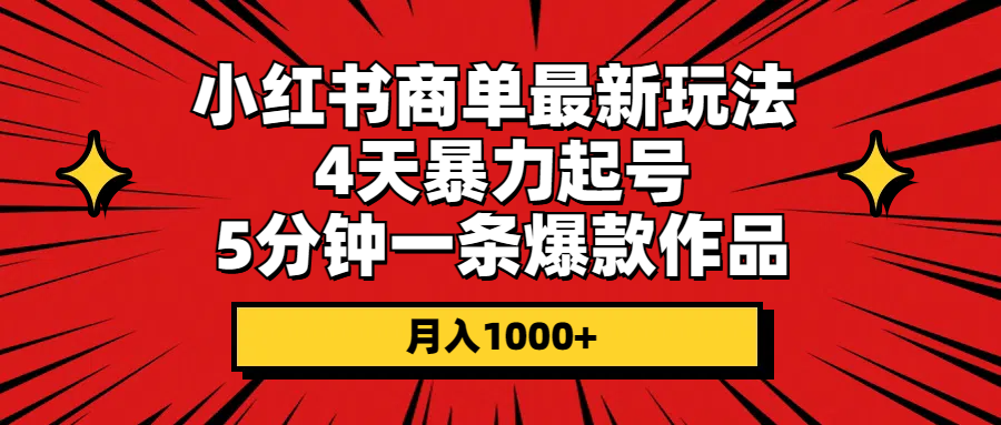 小红书商单最新玩法 4天暴力起号 5分钟一条爆款作品 月入1000+-创客项目库