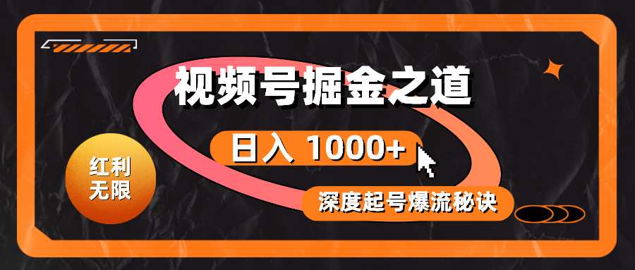 红利无限！视频号掘金之道，深度解析起号爆流秘诀，轻松实现日入 1000+！-创客项目库