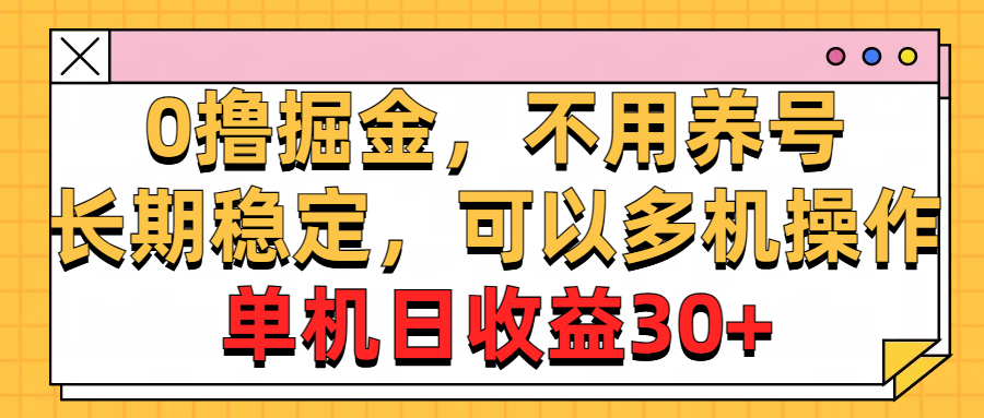 0撸掘金，不用养号，长期稳定，可以多机操作，单机日收益30+-创客项目库