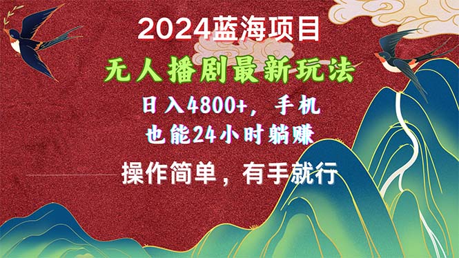 2024蓝海项目，无人播剧最新玩法，日入4800+，手机也能操作简单有手就行-创客项目库